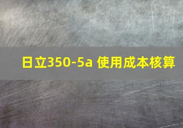 日立350-5a 使用成本核算